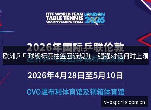 欧洲乒乓球锦标赛抽签回避规则,强强对话何时上演 欧洲乒乓球锦标赛抽签回避规则,强强对话何时上演
