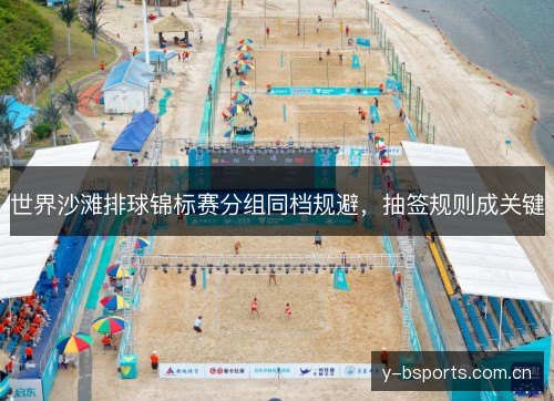 世界沙滩排球锦标赛分组同档规避,抽签规则成关键 世界沙滩排球锦标赛分组同档规避,抽签规则成关键